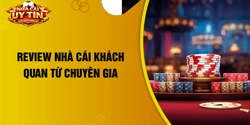 Review nhà cái khách quan từ chuyên gia